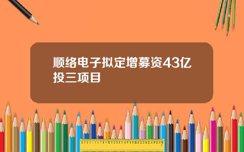 顺络电子拟定增募资43亿投三项目