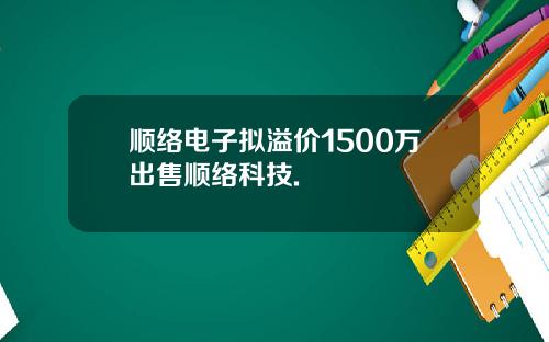 顺络电子拟溢价1500万出售顺络科技.