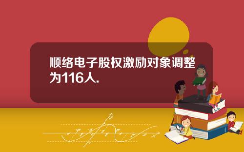 顺络电子股权激励对象调整为116人.
