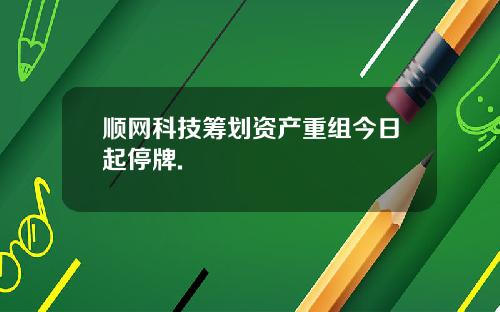 顺网科技筹划资产重组今日起停牌.