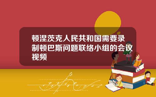 顿涅茨克人民共和国需要录制顿巴斯问题联络小组的会议视频