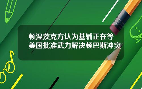 顿涅茨克方认为基辅正在等美国批准武力解决顿巴斯冲突