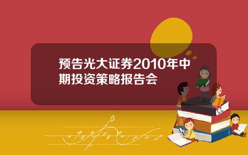 预告光大证券2010年中期投资策略报告会