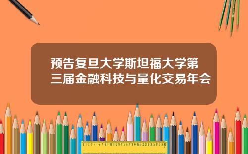 预告复旦大学斯坦福大学第三届金融科技与量化交易年会
