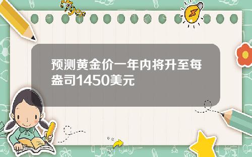 预测黄金价一年内将升至每盎司1450美元