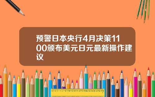 预警日本央行4月决策1100颁布美元日元最新操作建议