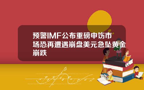 预警IMF公布重磅申饬市场恐再遭遇崩盘美元急坠黄金崩跌
