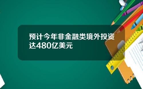 预计今年非金融类境外投资达480亿美元
