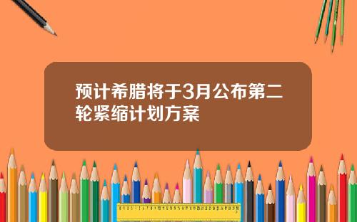 预计希腊将于3月公布第二轮紧缩计划方案