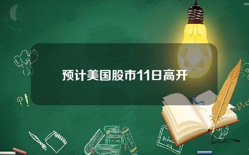 预计美国股市11日高开