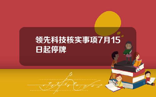 领先科技核实事项7月15日起停牌
