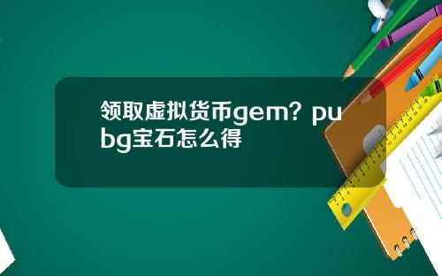 领取虚拟货币gem?pubg宝石怎么得