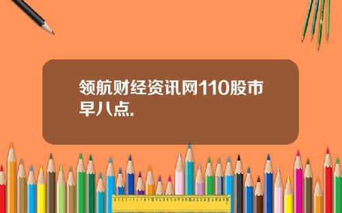领航财经资讯网110股市早八点.