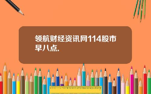 领航财经资讯网114股市早八点.