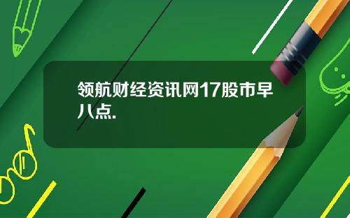 领航财经资讯网17股市早八点.