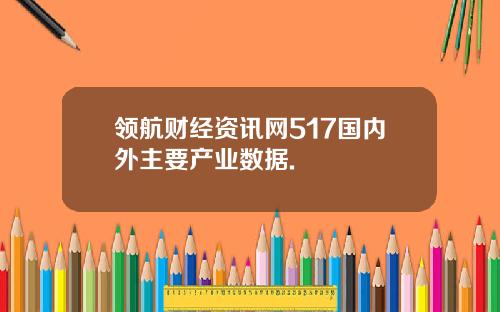 领航财经资讯网517国内外主要产业数据.