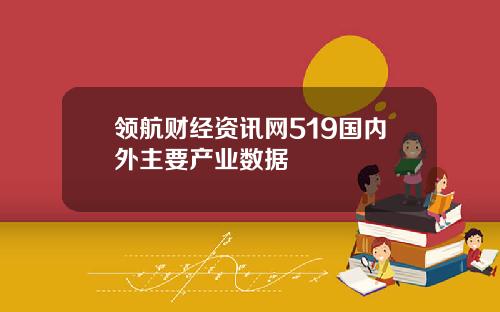 领航财经资讯网519国内外主要产业数据