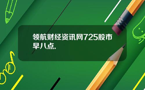领航财经资讯网725股市早八点.