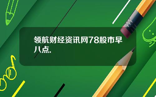 领航财经资讯网78股市早八点.
