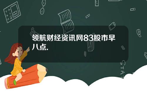 领航财经资讯网83股市早八点.