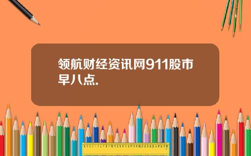 领航财经资讯网911股市早八点.
