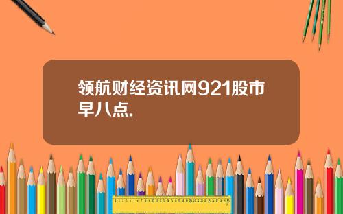 领航财经资讯网921股市早八点.