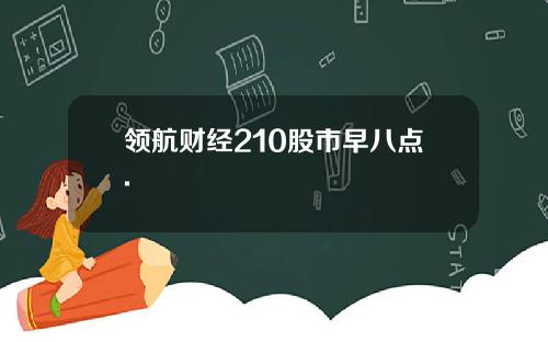 领航财经210股市早八点.