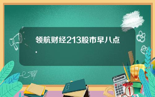 领航财经213股市早八点.