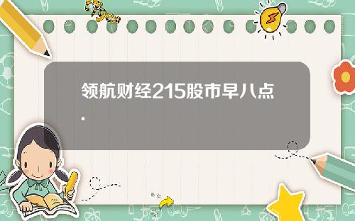 领航财经215股市早八点.