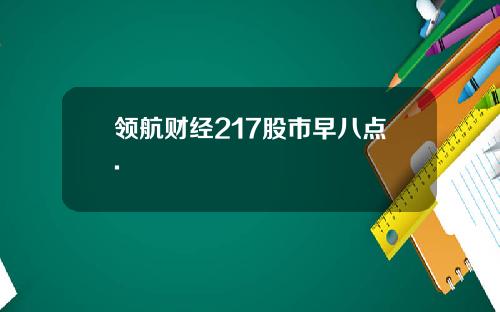 领航财经217股市早八点.