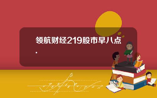 领航财经219股市早八点.