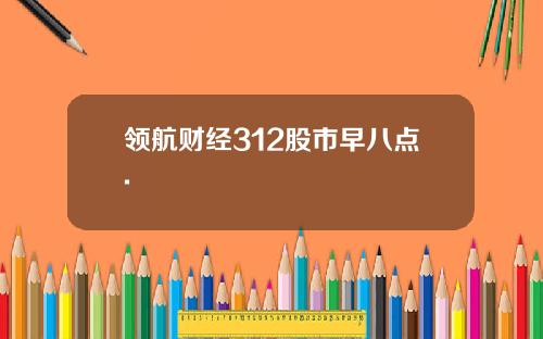 领航财经312股市早八点.