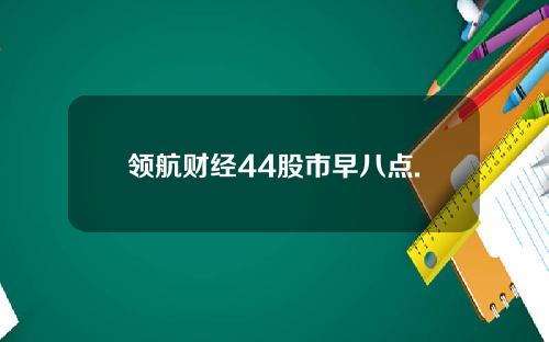 领航财经44股市早八点.