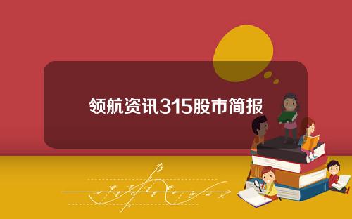 领航资讯315股市简报