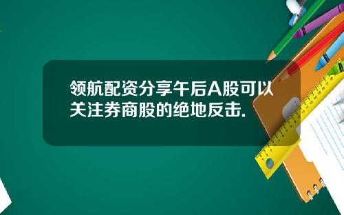 领航配资分享午后A股可以关注券商股的绝地反击.