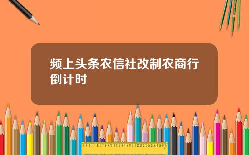 频上头条农信社改制农商行倒计时