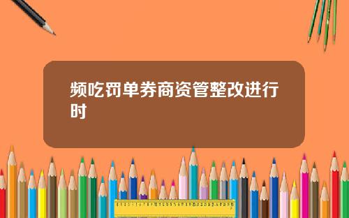 频吃罚单券商资管整改进行时