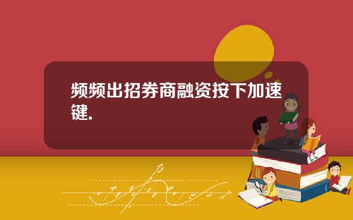 频频出招券商融资按下加速键.