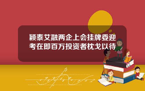 颖泰艾融两企上会挂牌委迎考在即百万投资者枕戈以待