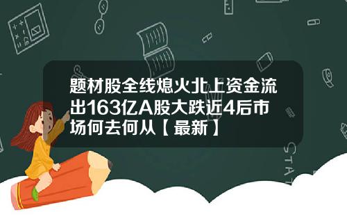题材股全线熄火北上资金流出163亿A股大跌近4后市场何去何从【最新】