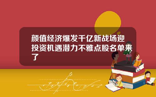 颜值经济爆发千亿新战场迎投资机遇潜力不雅点股名单来了