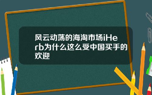 风云动荡的海淘市场iHerb为什么这么受中国买手的欢迎