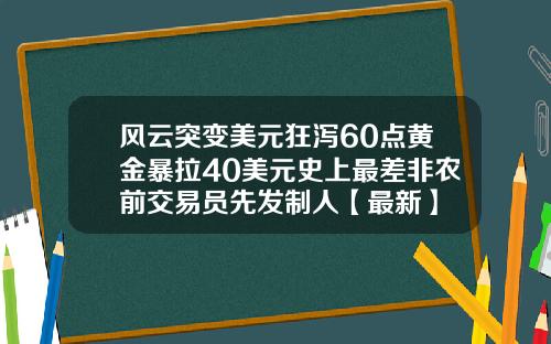 风云突变美元狂泻60点黄金暴拉40美元史上最差非农前交易员先发制人【最新】