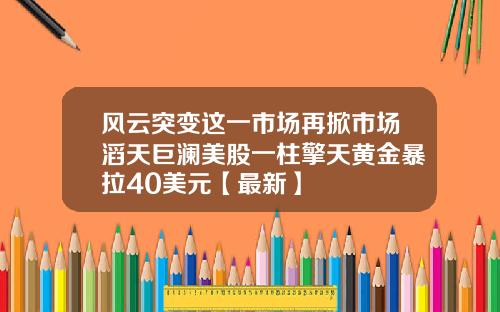 风云突变这一市场再掀市场滔天巨澜美股一柱擎天黄金暴拉40美元【最新】