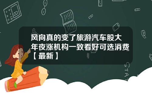 风向真的变了旅游汽车股大年夜涨机构一致看好可选消费【最新】