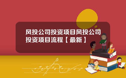 风投公司投资项目风投公司投资项目流程【最新】
