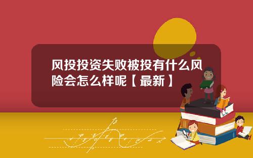 风投投资失败被投有什么风险会怎么样呢【最新】