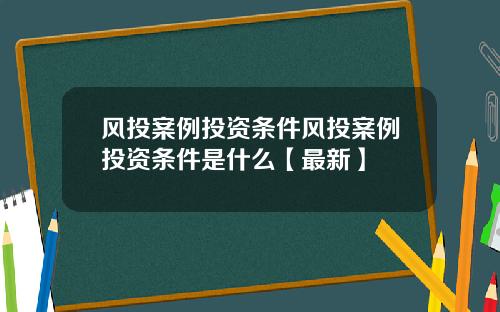 风投案例投资条件风投案例投资条件是什么【最新】