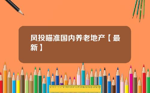 风投瞄准国内养老地产【最新】