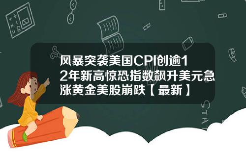 风暴突袭美国CPI创逾12年新高惊恐指数飙升美元急涨黄金美股崩跌【最新】